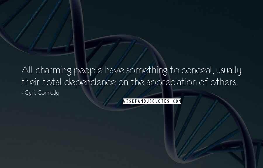 Cyril Connolly Quotes: All charming people have something to conceal, usually their total dependence on the appreciation of others.