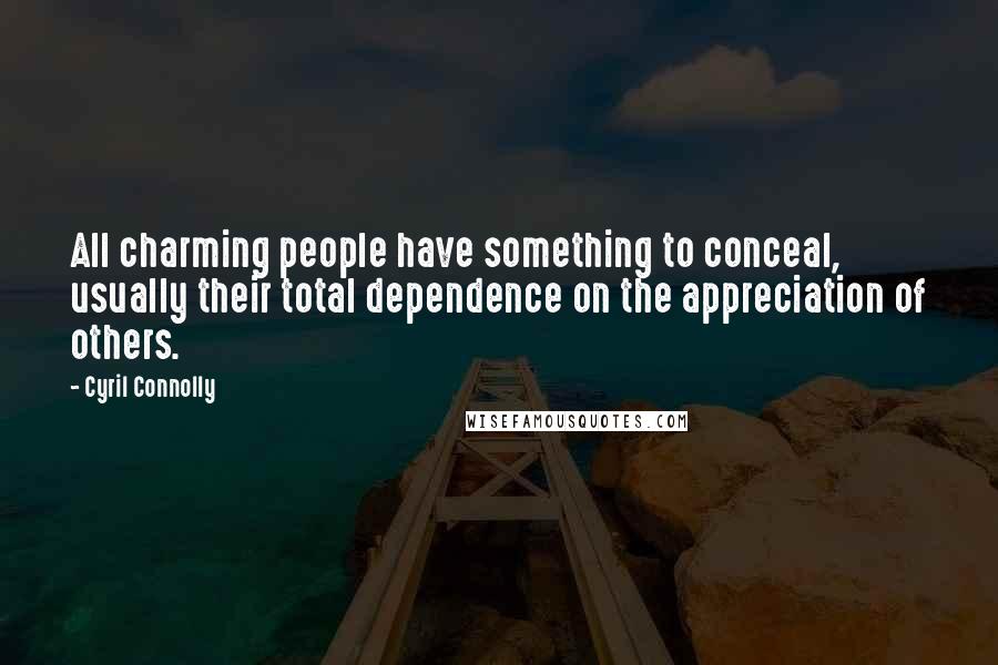 Cyril Connolly Quotes: All charming people have something to conceal, usually their total dependence on the appreciation of others.