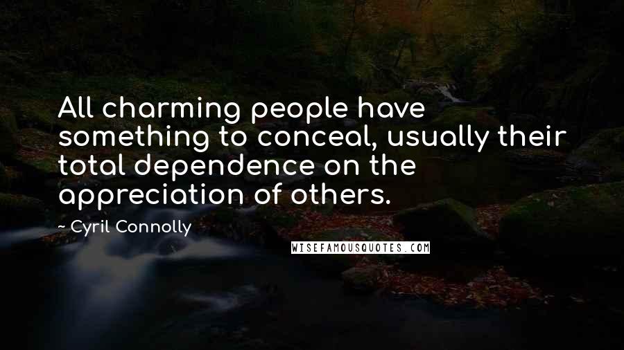 Cyril Connolly Quotes: All charming people have something to conceal, usually their total dependence on the appreciation of others.