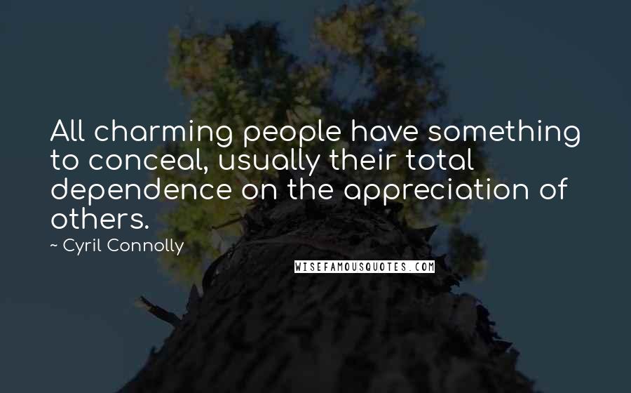 Cyril Connolly Quotes: All charming people have something to conceal, usually their total dependence on the appreciation of others.