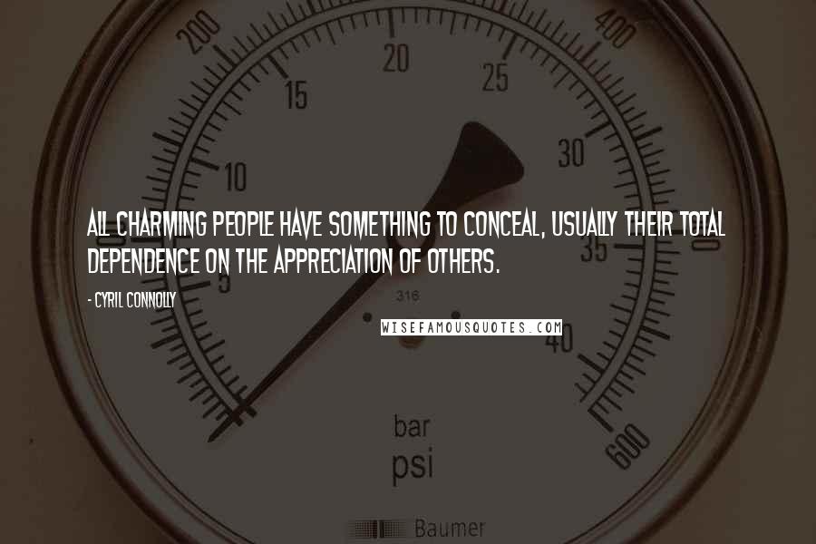 Cyril Connolly Quotes: All charming people have something to conceal, usually their total dependence on the appreciation of others.