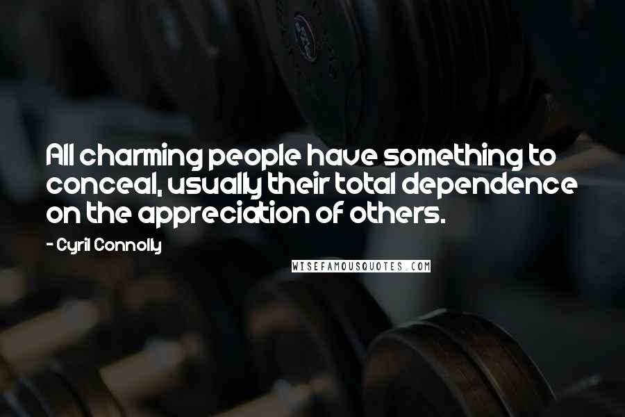 Cyril Connolly Quotes: All charming people have something to conceal, usually their total dependence on the appreciation of others.