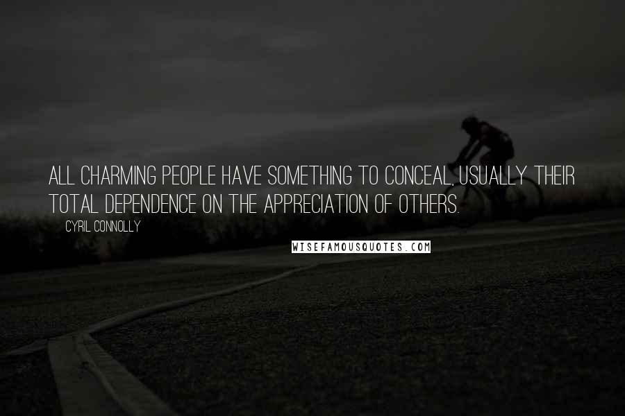 Cyril Connolly Quotes: All charming people have something to conceal, usually their total dependence on the appreciation of others.