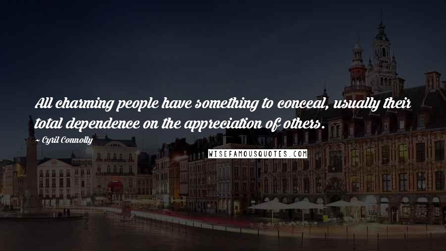 Cyril Connolly Quotes: All charming people have something to conceal, usually their total dependence on the appreciation of others.