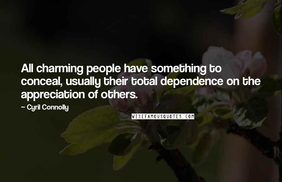 Cyril Connolly Quotes: All charming people have something to conceal, usually their total dependence on the appreciation of others.