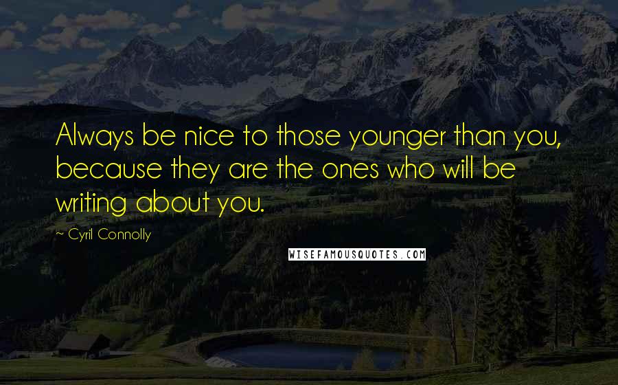 Cyril Connolly Quotes: Always be nice to those younger than you, because they are the ones who will be writing about you.