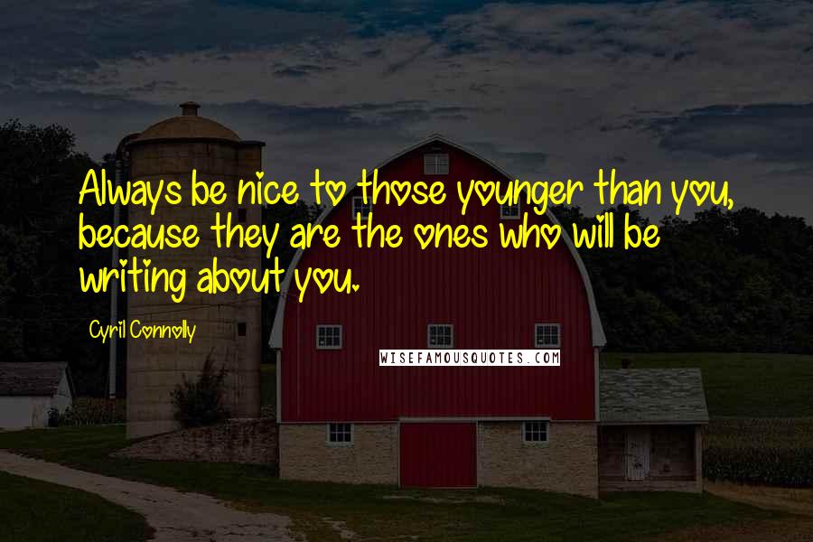 Cyril Connolly Quotes: Always be nice to those younger than you, because they are the ones who will be writing about you.