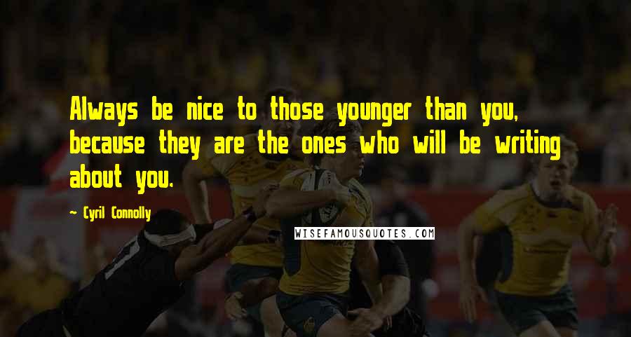 Cyril Connolly Quotes: Always be nice to those younger than you, because they are the ones who will be writing about you.