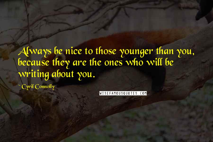 Cyril Connolly Quotes: Always be nice to those younger than you, because they are the ones who will be writing about you.