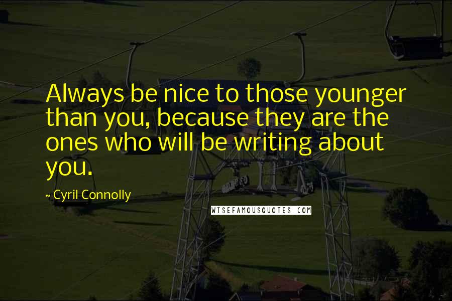 Cyril Connolly Quotes: Always be nice to those younger than you, because they are the ones who will be writing about you.