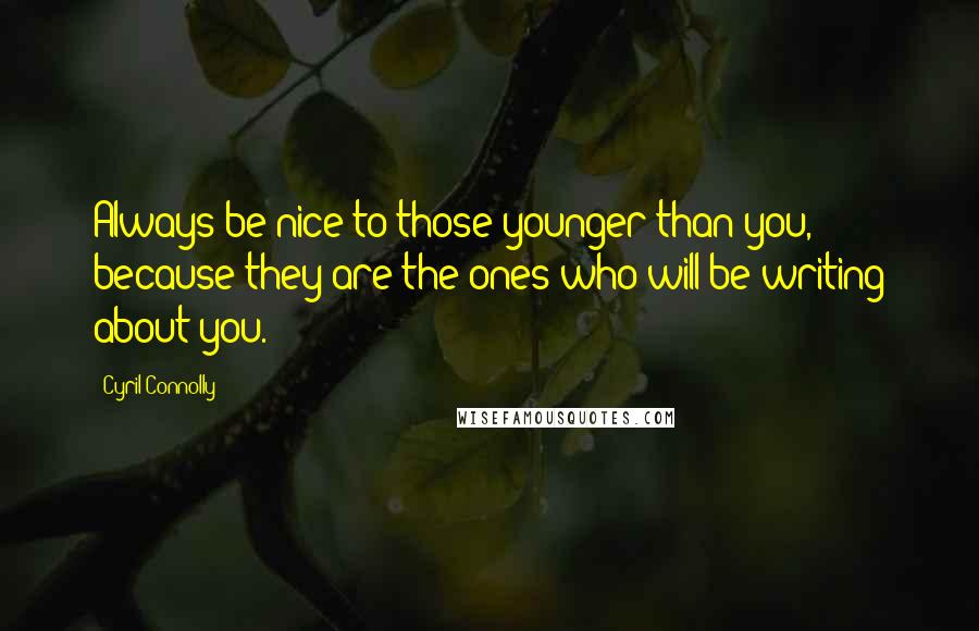 Cyril Connolly Quotes: Always be nice to those younger than you, because they are the ones who will be writing about you.