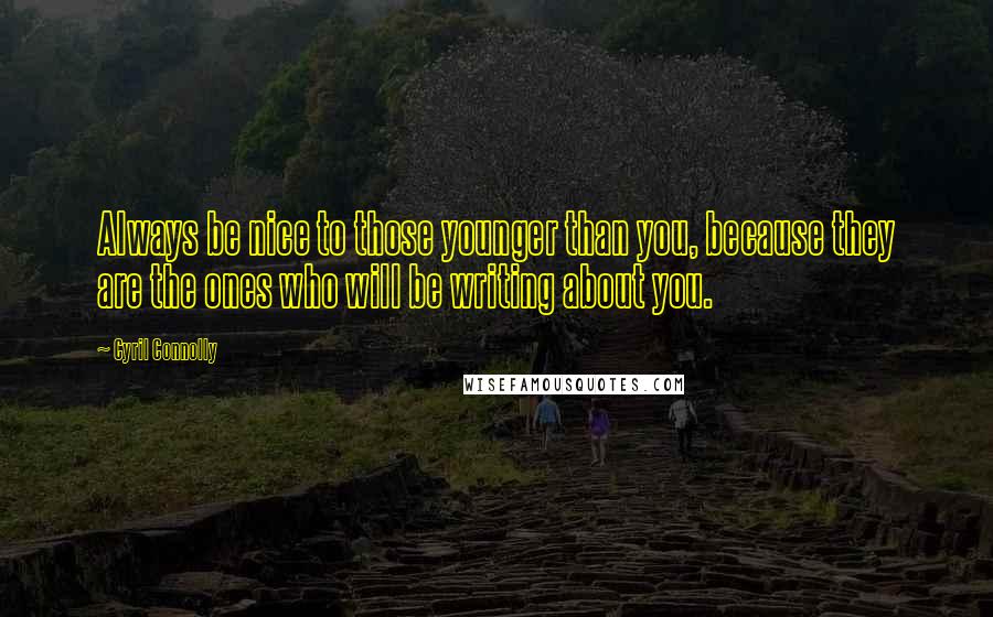 Cyril Connolly Quotes: Always be nice to those younger than you, because they are the ones who will be writing about you.