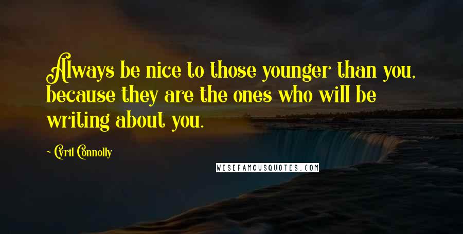 Cyril Connolly Quotes: Always be nice to those younger than you, because they are the ones who will be writing about you.