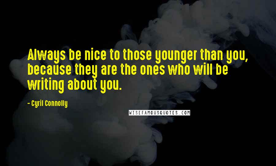 Cyril Connolly Quotes: Always be nice to those younger than you, because they are the ones who will be writing about you.