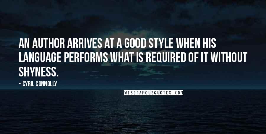 Cyril Connolly Quotes: An author arrives at a good style when his language performs what is required of it without shyness.