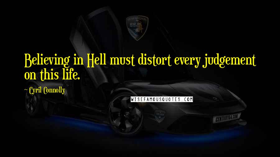 Cyril Connolly Quotes: Believing in Hell must distort every judgement on this life.