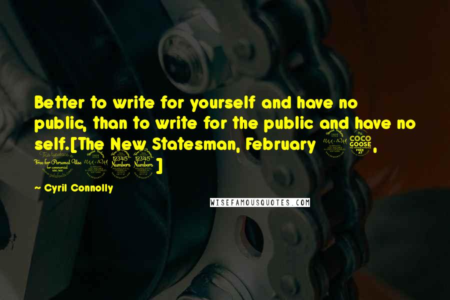 Cyril Connolly Quotes: Better to write for yourself and have no public, than to write for the public and have no self.[The New Statesman, February 25, 1933]