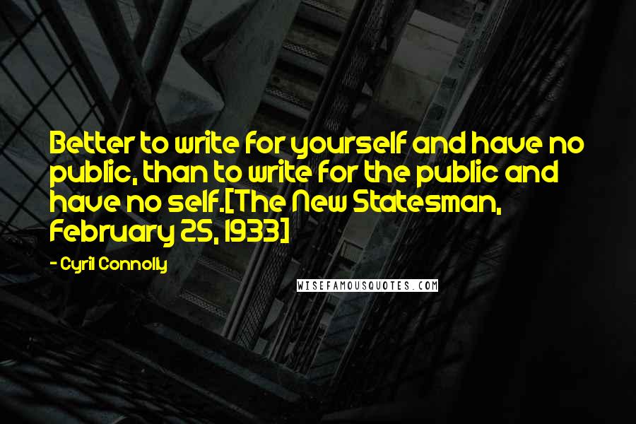 Cyril Connolly Quotes: Better to write for yourself and have no public, than to write for the public and have no self.[The New Statesman, February 25, 1933]