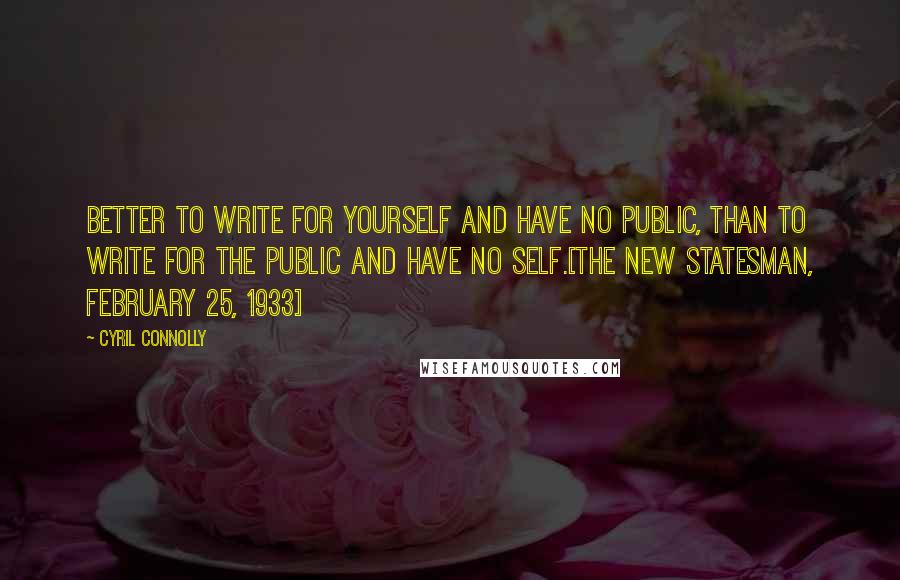 Cyril Connolly Quotes: Better to write for yourself and have no public, than to write for the public and have no self.[The New Statesman, February 25, 1933]