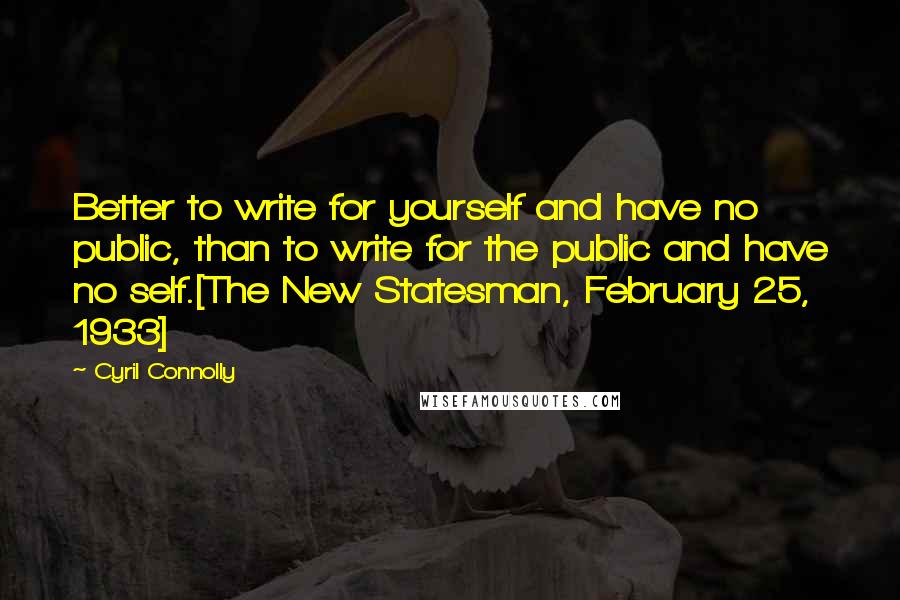 Cyril Connolly Quotes: Better to write for yourself and have no public, than to write for the public and have no self.[The New Statesman, February 25, 1933]