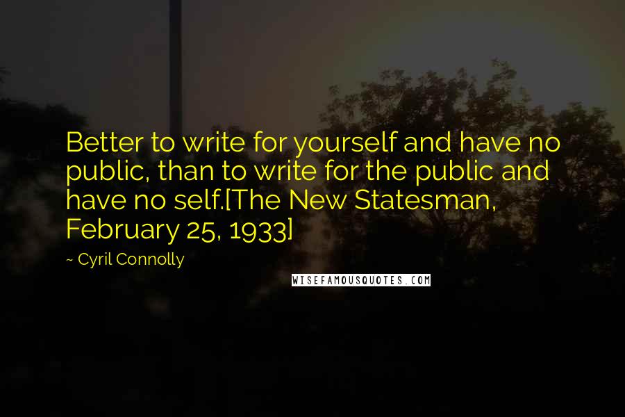 Cyril Connolly Quotes: Better to write for yourself and have no public, than to write for the public and have no self.[The New Statesman, February 25, 1933]