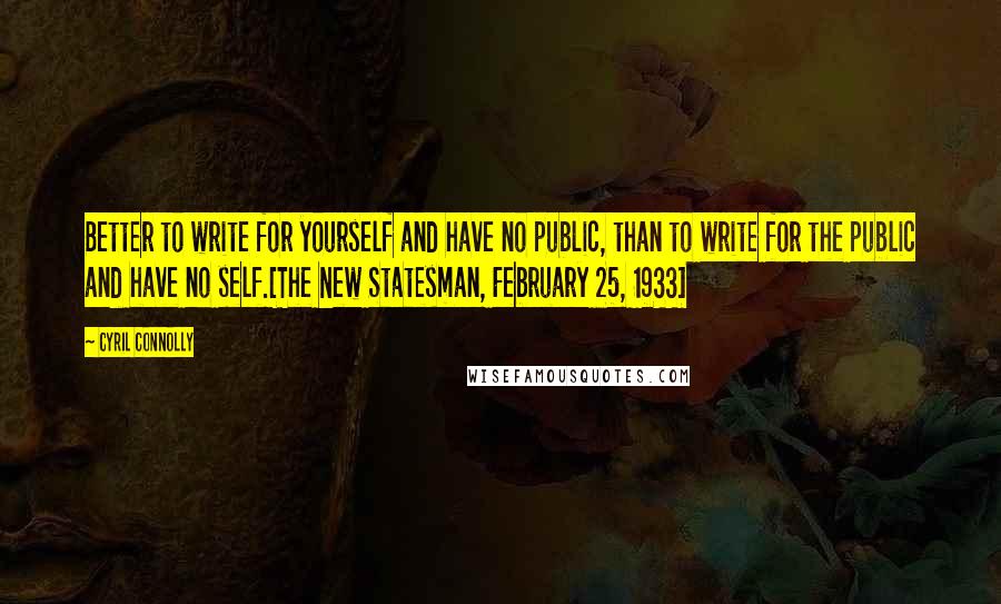 Cyril Connolly Quotes: Better to write for yourself and have no public, than to write for the public and have no self.[The New Statesman, February 25, 1933]