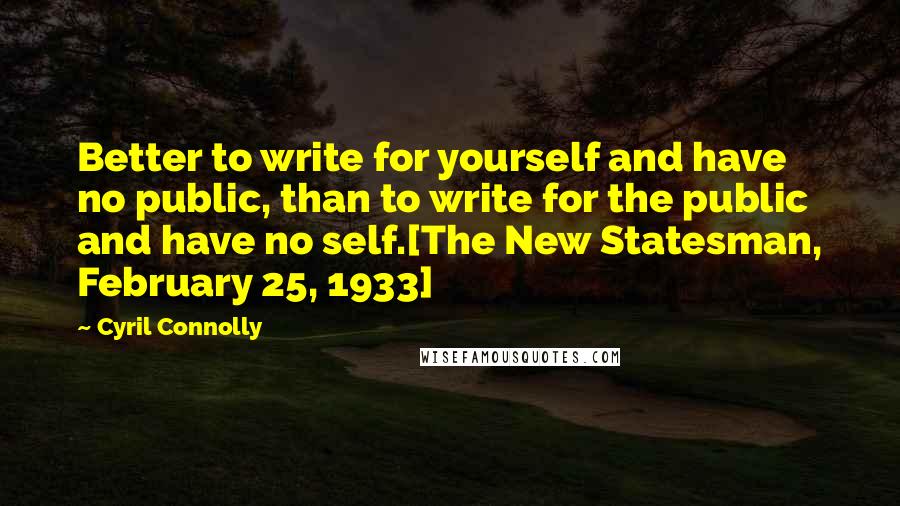 Cyril Connolly Quotes: Better to write for yourself and have no public, than to write for the public and have no self.[The New Statesman, February 25, 1933]