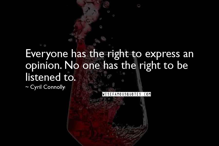 Cyril Connolly Quotes: Everyone has the right to express an opinion. No one has the right to be listened to.