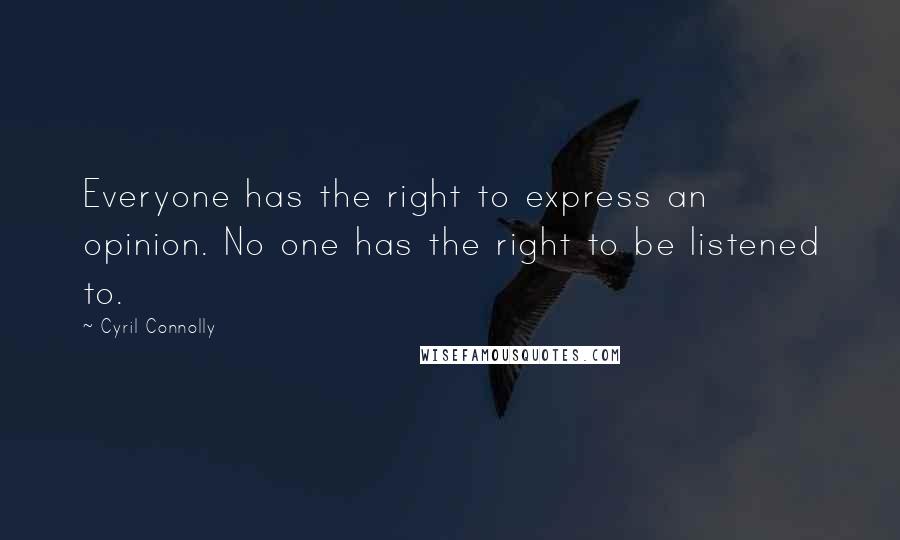 Cyril Connolly Quotes: Everyone has the right to express an opinion. No one has the right to be listened to.