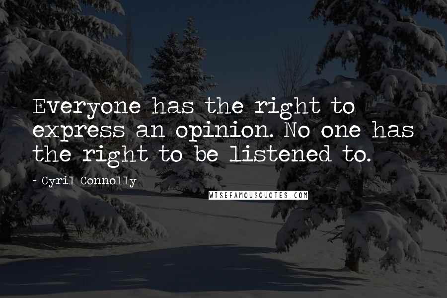 Cyril Connolly Quotes: Everyone has the right to express an opinion. No one has the right to be listened to.