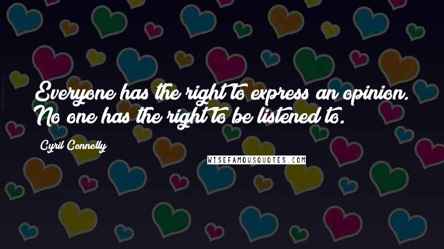 Cyril Connolly Quotes: Everyone has the right to express an opinion. No one has the right to be listened to.