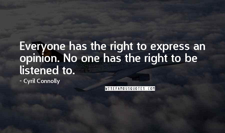 Cyril Connolly Quotes: Everyone has the right to express an opinion. No one has the right to be listened to.