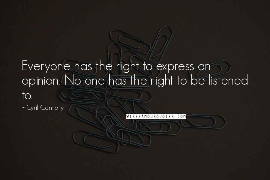 Cyril Connolly Quotes: Everyone has the right to express an opinion. No one has the right to be listened to.