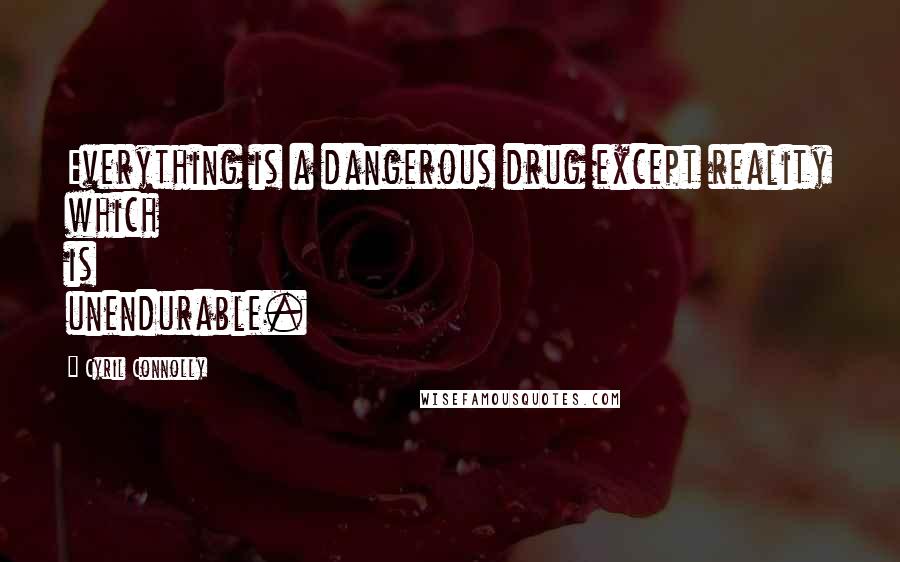 Cyril Connolly Quotes: Everything is a dangerous drug except reality which is unendurable.