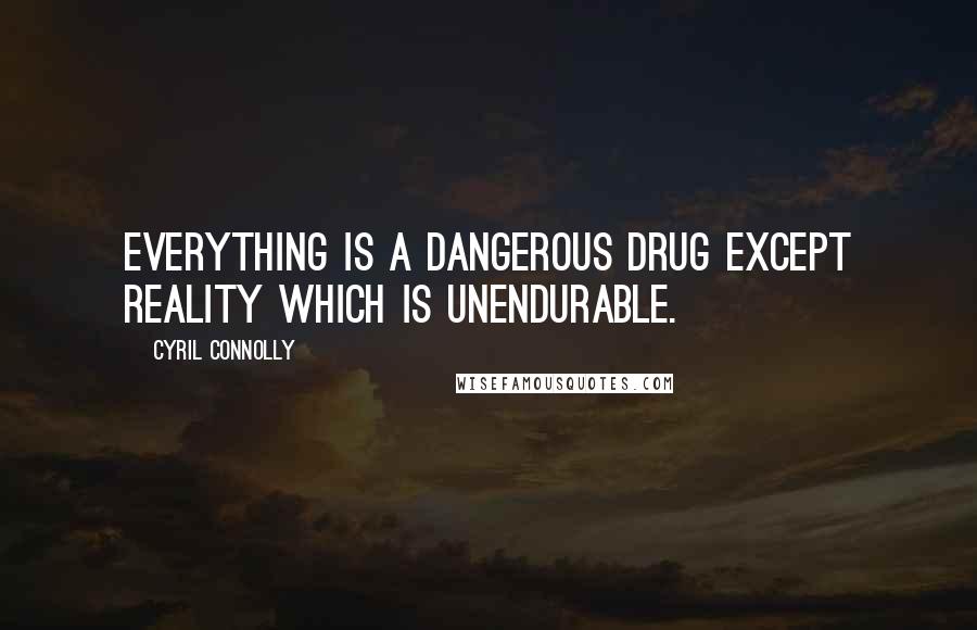Cyril Connolly Quotes: Everything is a dangerous drug except reality which is unendurable.