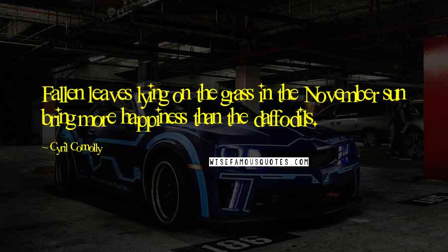 Cyril Connolly Quotes: Fallen leaves lying on the grass in the November sun bring more happiness than the daffodils.