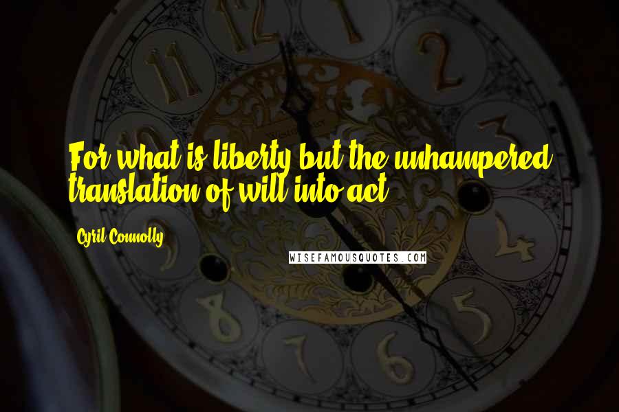 Cyril Connolly Quotes: For what is liberty but the unhampered translation of will into act?