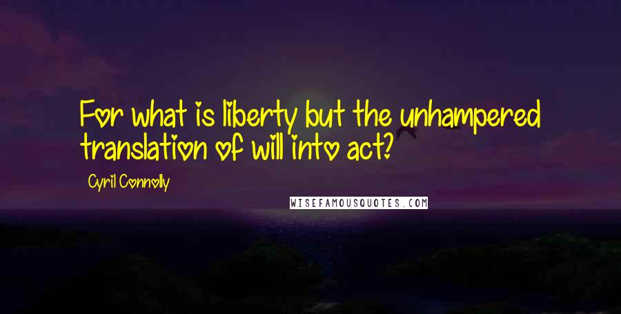 Cyril Connolly Quotes: For what is liberty but the unhampered translation of will into act?