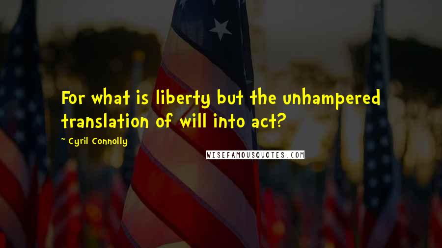 Cyril Connolly Quotes: For what is liberty but the unhampered translation of will into act?