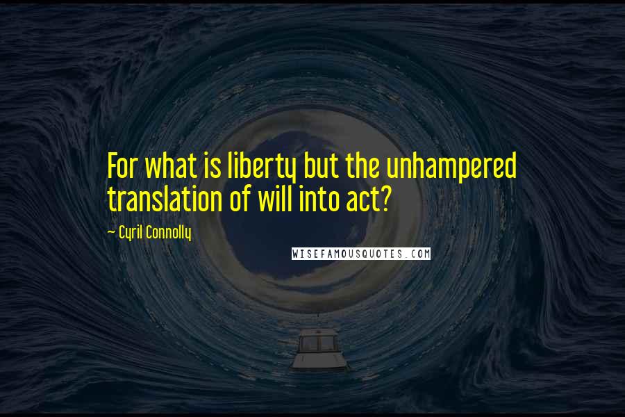 Cyril Connolly Quotes: For what is liberty but the unhampered translation of will into act?