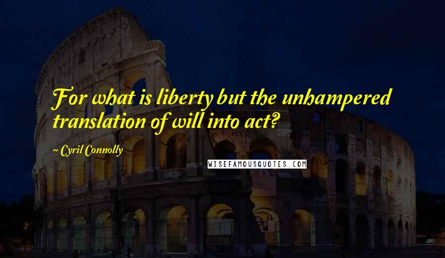Cyril Connolly Quotes: For what is liberty but the unhampered translation of will into act?