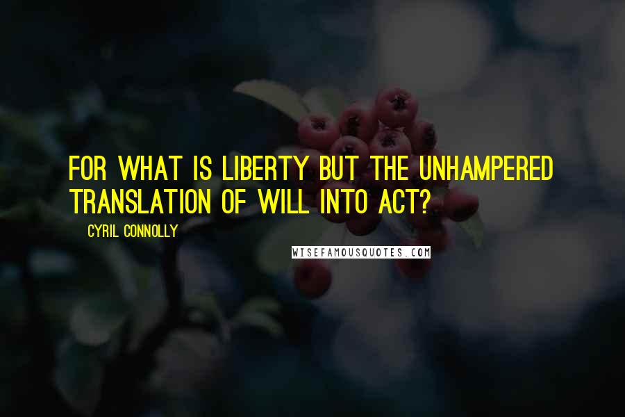 Cyril Connolly Quotes: For what is liberty but the unhampered translation of will into act?