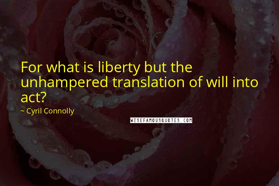 Cyril Connolly Quotes: For what is liberty but the unhampered translation of will into act?