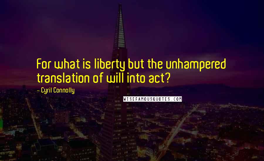 Cyril Connolly Quotes: For what is liberty but the unhampered translation of will into act?