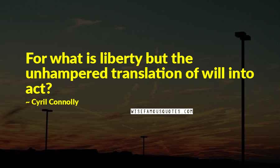 Cyril Connolly Quotes: For what is liberty but the unhampered translation of will into act?