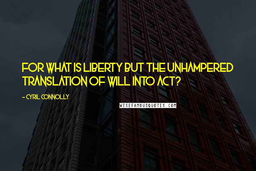 Cyril Connolly Quotes: For what is liberty but the unhampered translation of will into act?