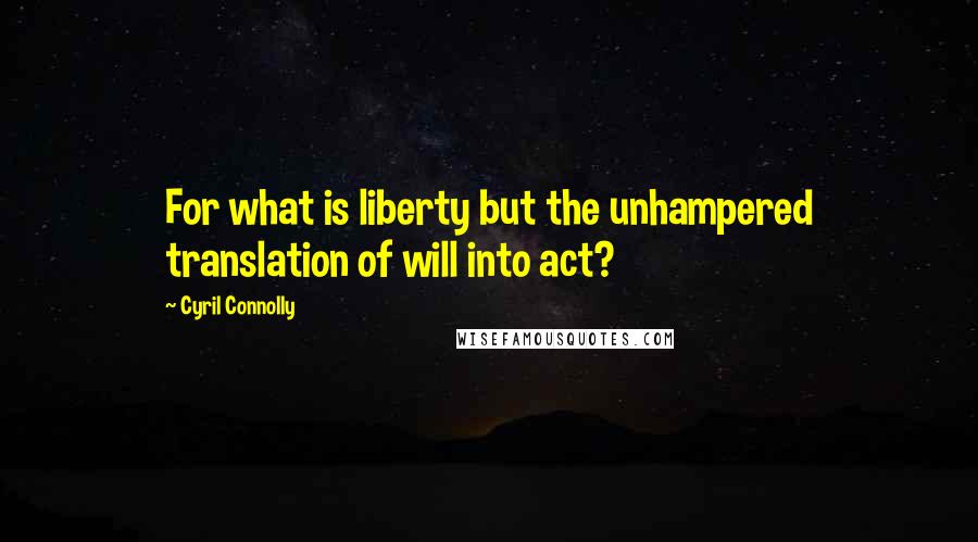 Cyril Connolly Quotes: For what is liberty but the unhampered translation of will into act?