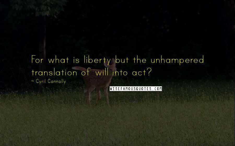 Cyril Connolly Quotes: For what is liberty but the unhampered translation of will into act?