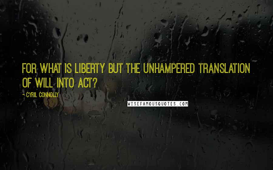 Cyril Connolly Quotes: For what is liberty but the unhampered translation of will into act?