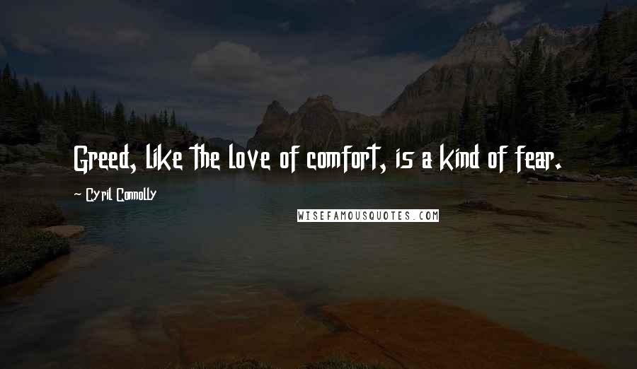 Cyril Connolly Quotes: Greed, like the love of comfort, is a kind of fear.